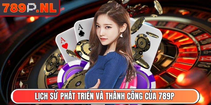789P NL - Link Vào Trang Chủ Nhà Cái 789P Mới Nhất 2025 3 Lịch sử phát triển và thành công của 789P