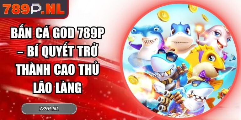 Bắn Cá God 789P – Bí Quyết Trở Thành Cao Thủ Lão Làng 2 Bắn Cá God 789P