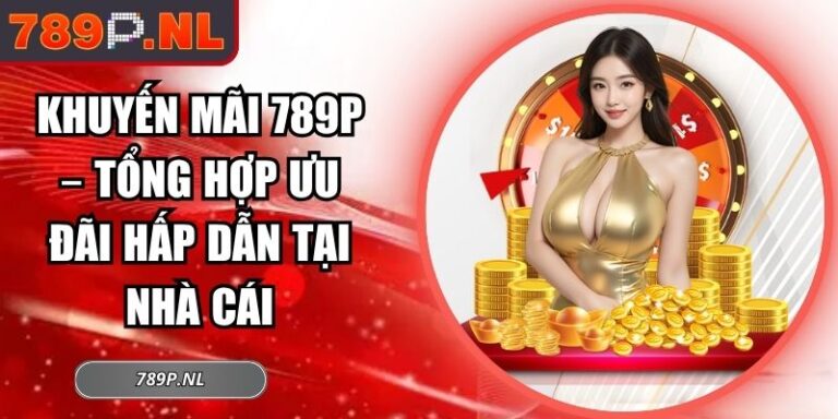 Khuyến Mãi 789P – Tổng Hợp Ưu Đãi Hấp Dẫn Tại Nhà Cái 3 khuyến mãi 789P