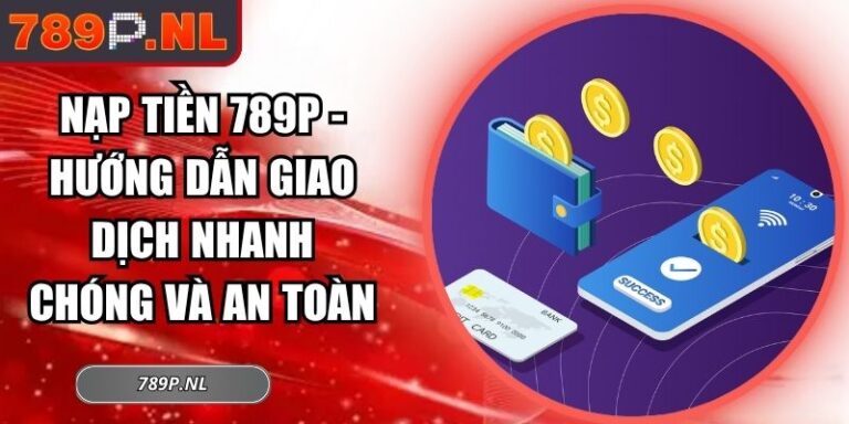 Nạp Tiền 789P - Hướng Dẫn Giao Dịch Nhanh Chóng Và An Toàn 5 nạp tiền 789P
