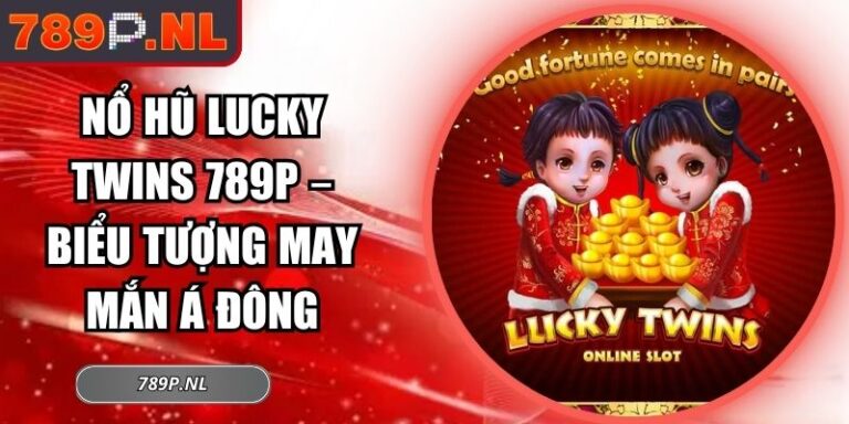 Nổ Hũ Lucky Twins 789P – Biểu Tượng May Mắn Á Đông 6 Nổ hũ Lucky Twins 789P