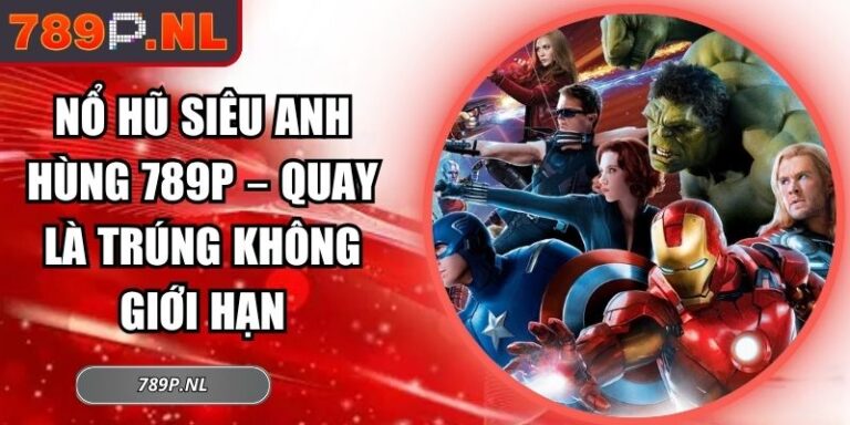 Nổ Hũ Siêu Anh Hùng 789P – Quay Là Trúng Không Giới Hạn 2 Nổ hũ siêu anh hùng 789P