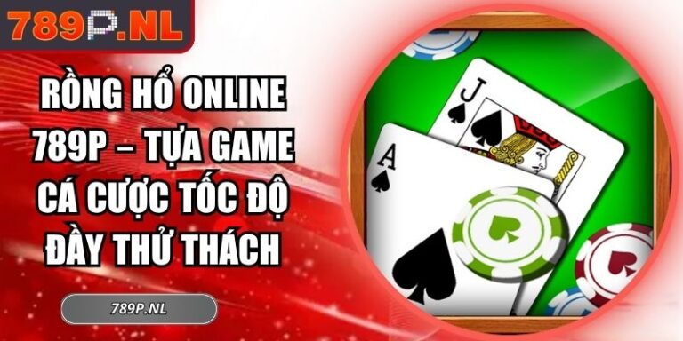 Rồng Hổ Online 789P – Tựa Game Cá Cược Tốc Độ Đầy Thử Thách 1 Rồng hổ online 789P