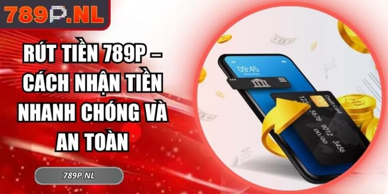 Rút Tiền 789P – Cách Nhận Tiền Nhanh Chóng Và An Toàn 4 Rút tiền 789P