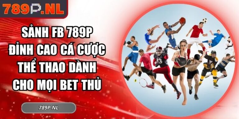 Sảnh FB 789P Đỉnh Cao Cá Cược Thể Thao Dành Cho Mọi Bet Thủ 8 Sảnh FB 789P
