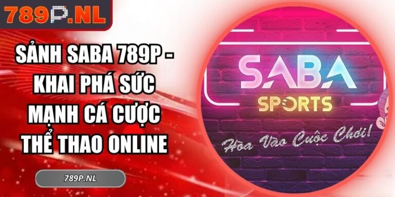 Sảnh Saba 789P - Khai Phá Sức Mạnh Cá Cược Thể Thao Online 7 sảnh SABA 789P