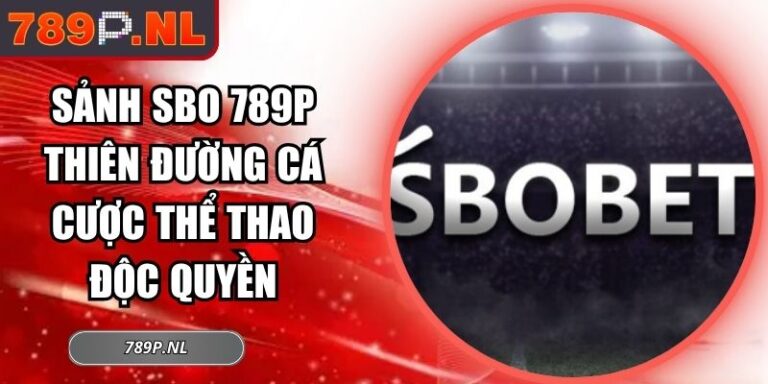 Sảnh SBO 789P Thiên Đường Cá Cược Thể Thao Độc Quyền 3 Sảnh SBO 789P