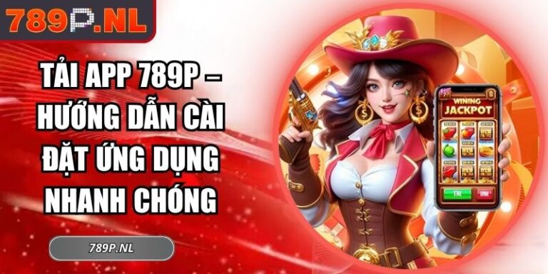 Tải App 789P – Hướng Dẫn Cài Đặt Ứng Dụng Nhanh Chóng 1 Tải App 789P